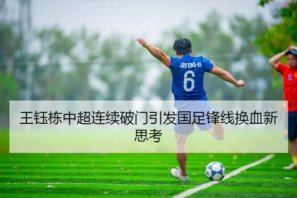 王钰栋中超连续破门引发国足锋线换血新思考